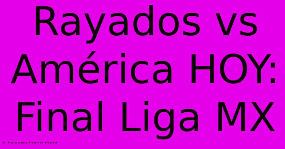 Rayados Vs América HOY: Final Liga MX