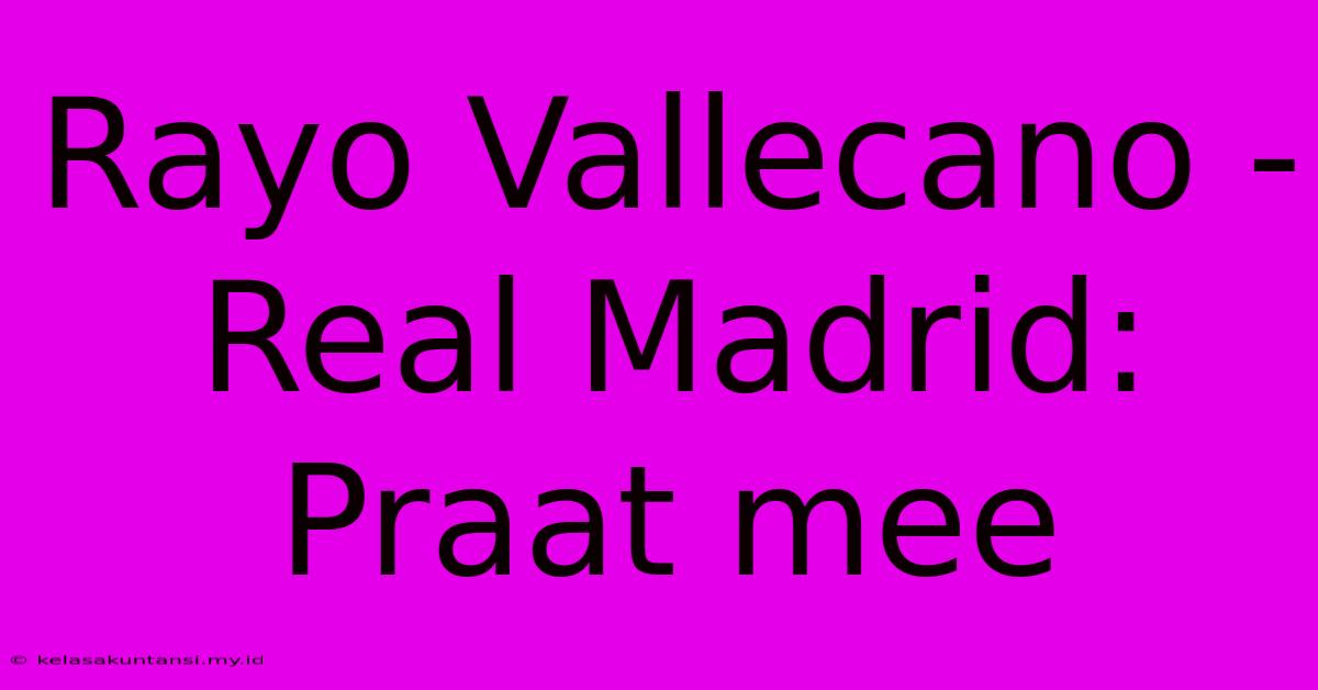 Rayo Vallecano - Real Madrid: Praat Mee