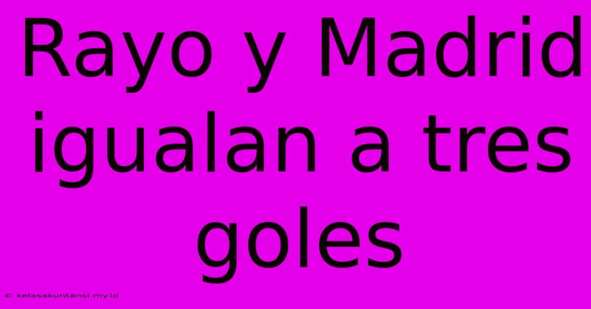 Rayo Y Madrid Igualan A Tres Goles