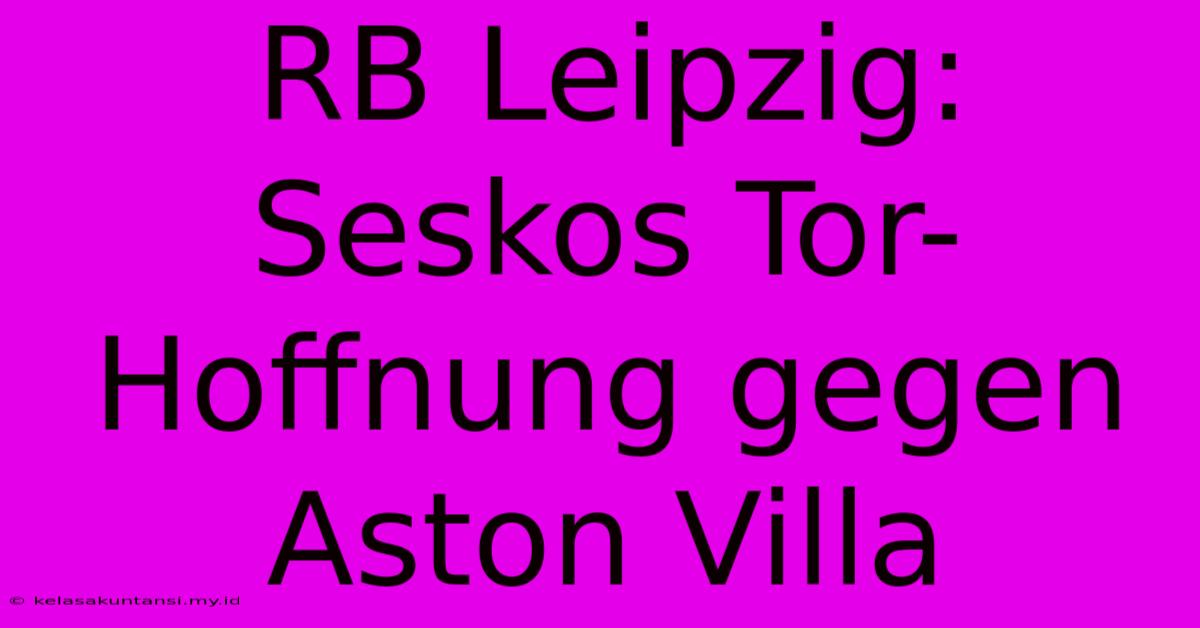 RB Leipzig: Seskos Tor-Hoffnung Gegen Aston Villa