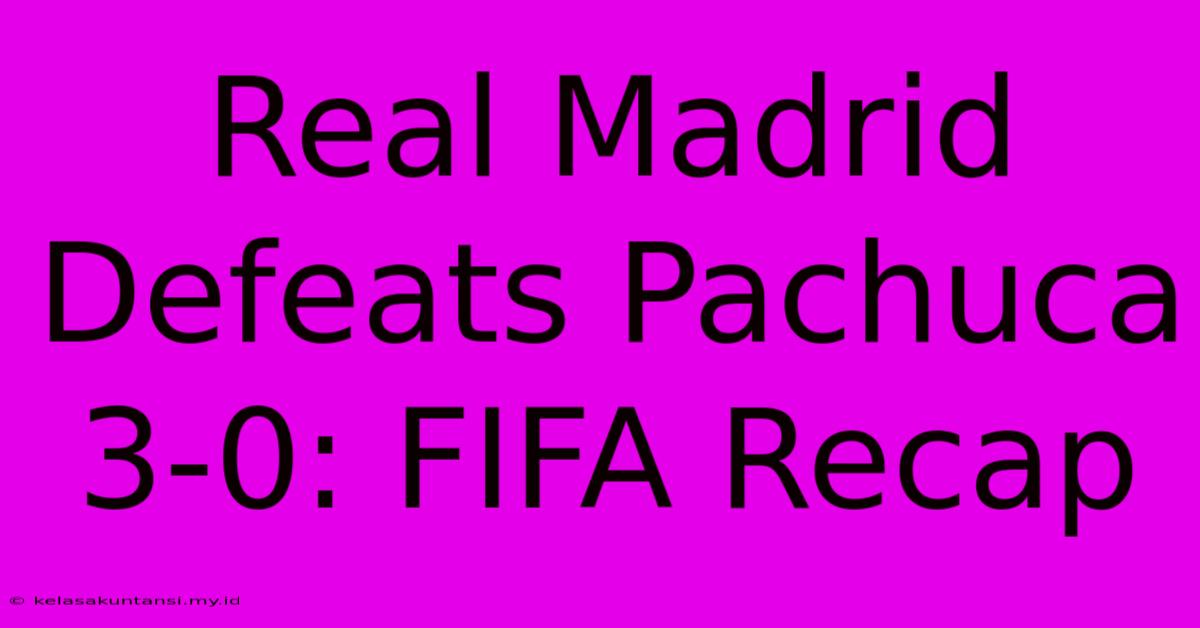 Real Madrid Defeats Pachuca 3-0: FIFA Recap