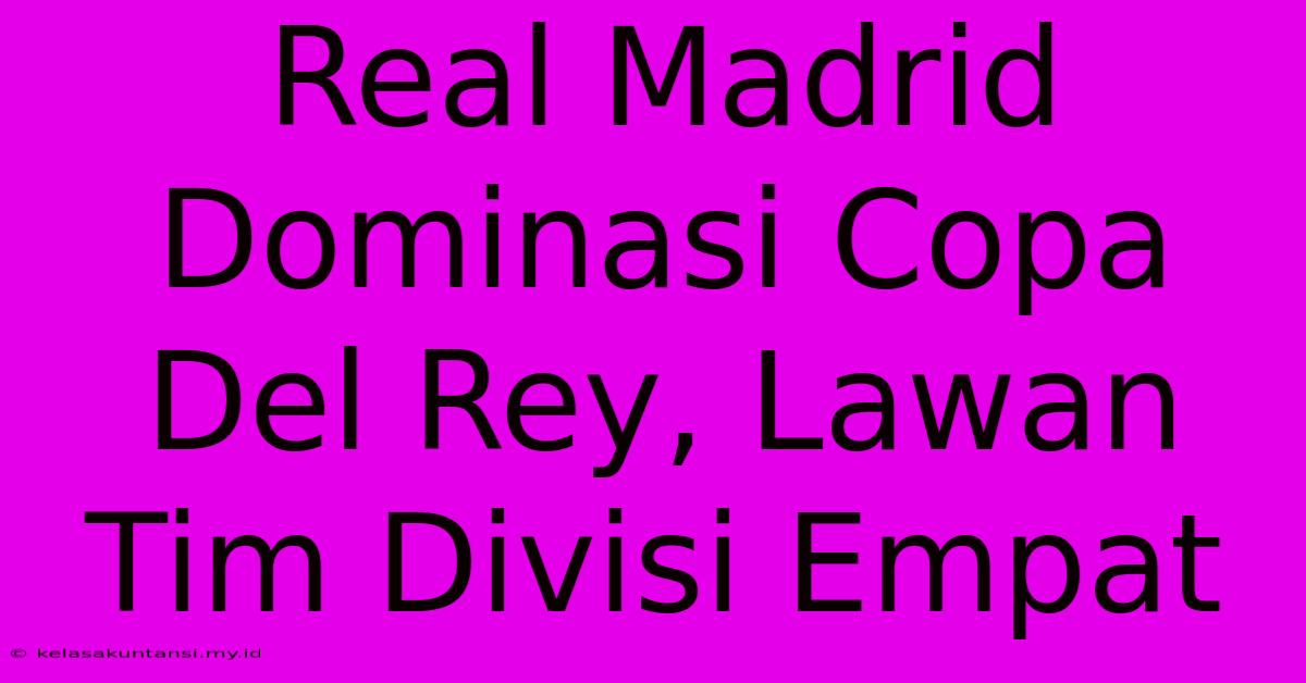 Real Madrid Dominasi Copa Del Rey, Lawan Tim Divisi Empat