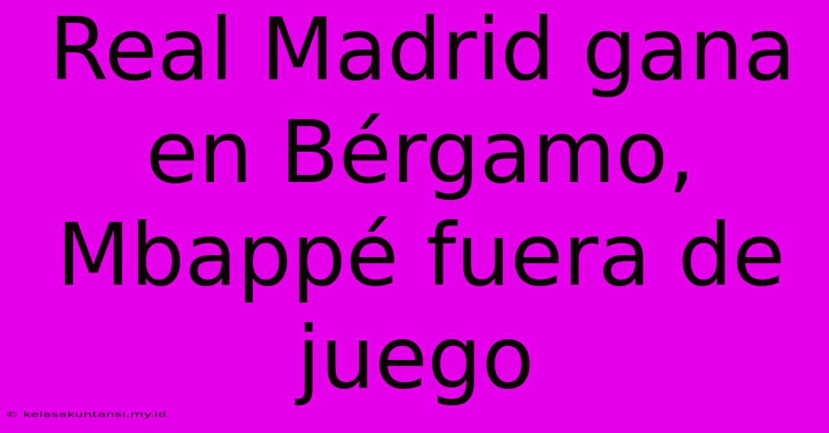 Real Madrid Gana En Bérgamo, Mbappé Fuera De Juego