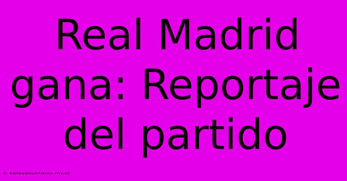 Real Madrid Gana: Reportaje Del Partido