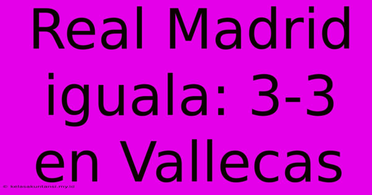 Real Madrid Iguala: 3-3 En Vallecas