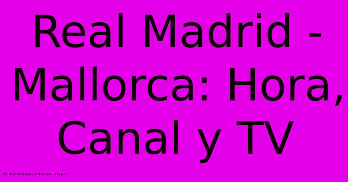 Real Madrid - Mallorca: Hora, Canal Y TV