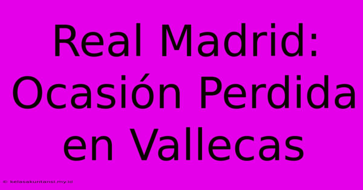 Real Madrid: Ocasión Perdida En Vallecas