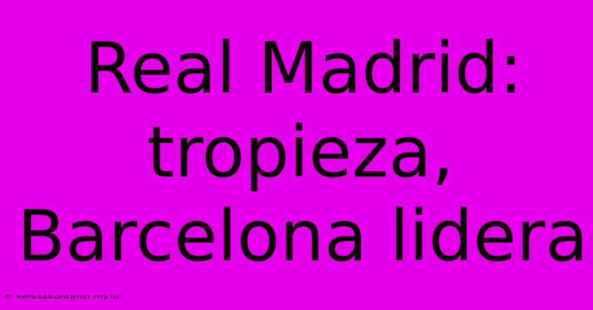 Real Madrid: Tropieza, Barcelona Lidera