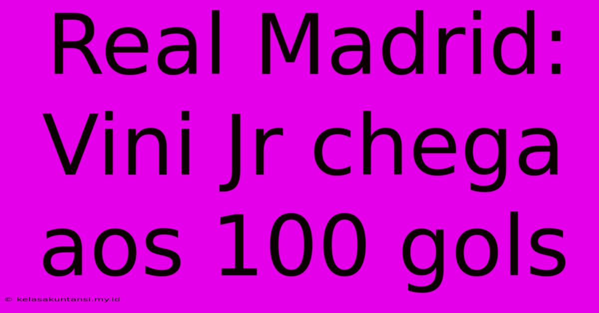 Real Madrid: Vini Jr Chega Aos 100 Gols