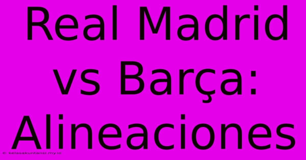 Real Madrid Vs Barça: Alineaciones