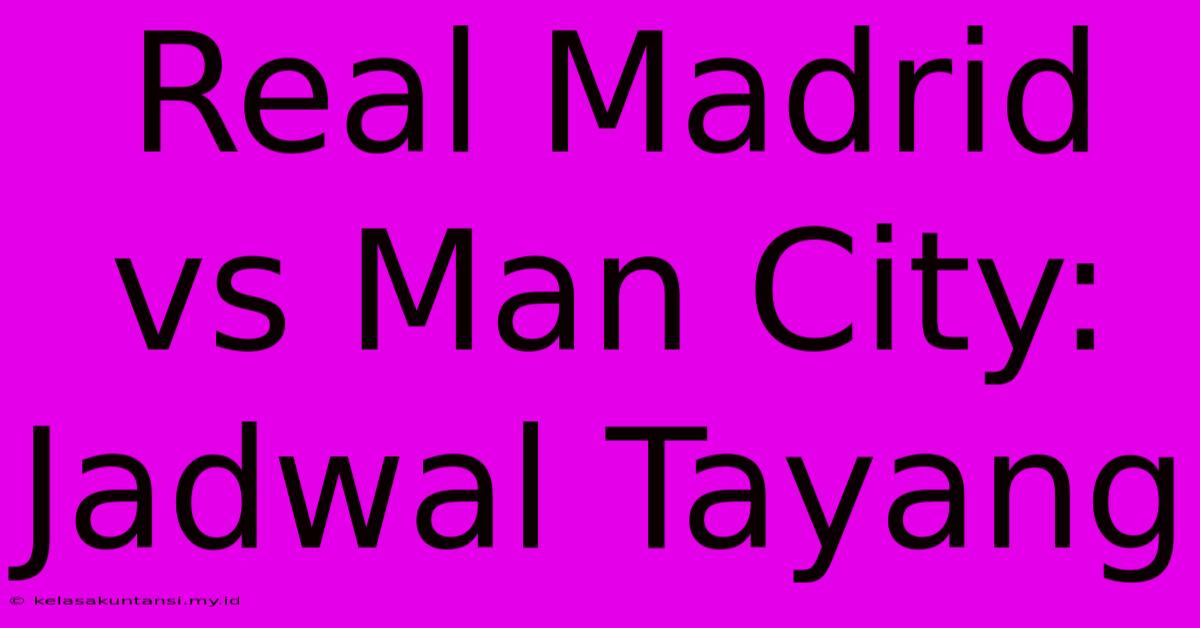 Real Madrid Vs Man City: Jadwal Tayang