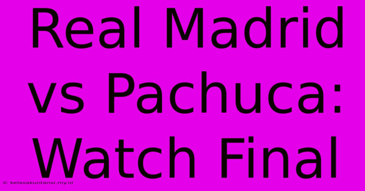 Real Madrid Vs Pachuca: Watch Final