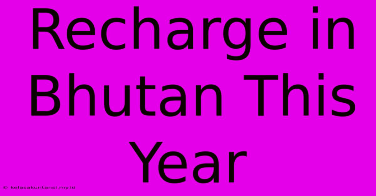 Recharge In Bhutan This Year