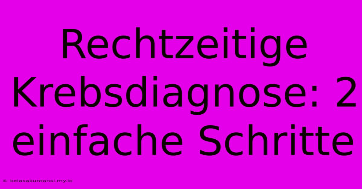 Rechtzeitige Krebsdiagnose: 2 Einfache Schritte