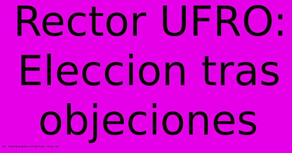 Rector UFRO: Eleccion Tras Objeciones