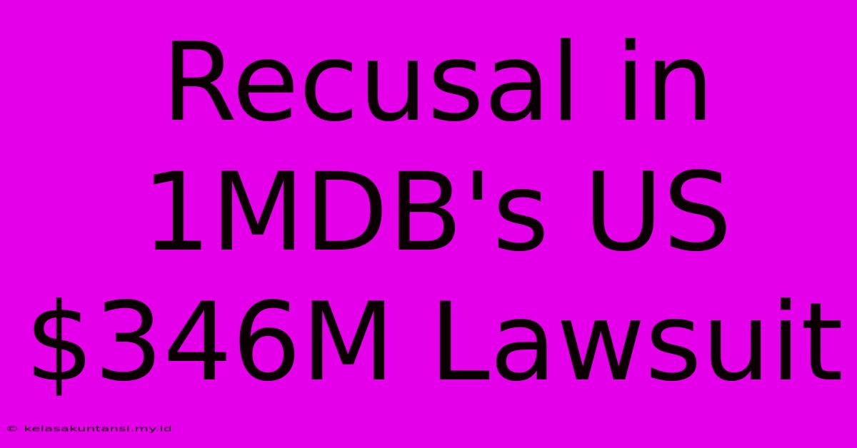 Recusal In 1MDB's US$346M Lawsuit