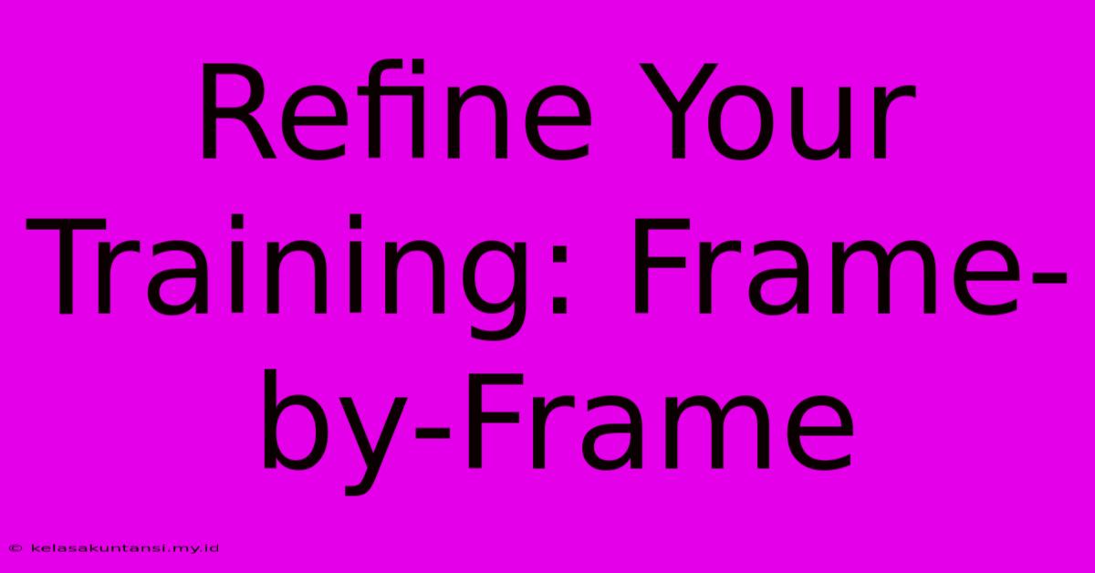 Refine Your Training: Frame-by-Frame