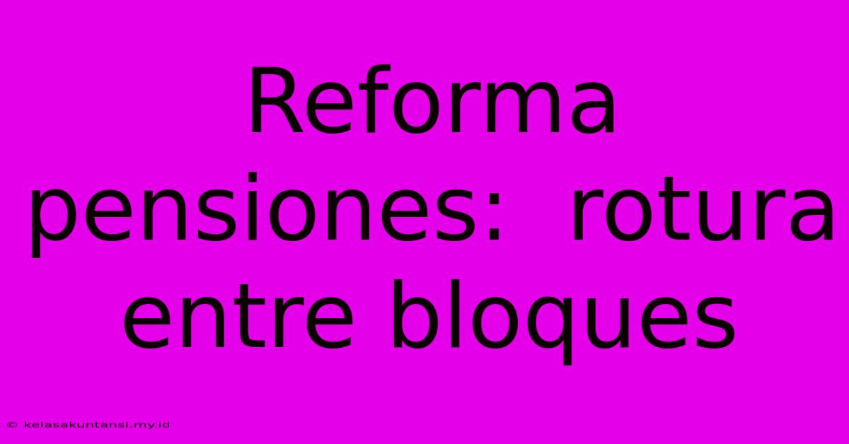 Reforma Pensiones:  Rotura Entre Bloques