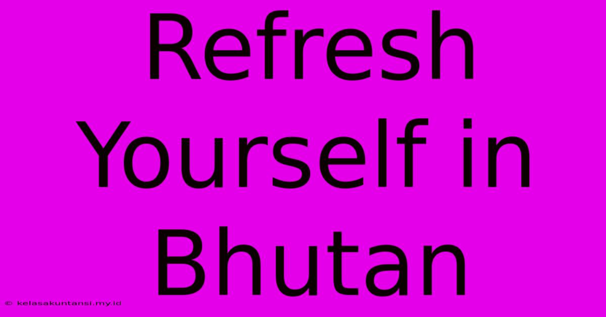 Refresh Yourself In Bhutan