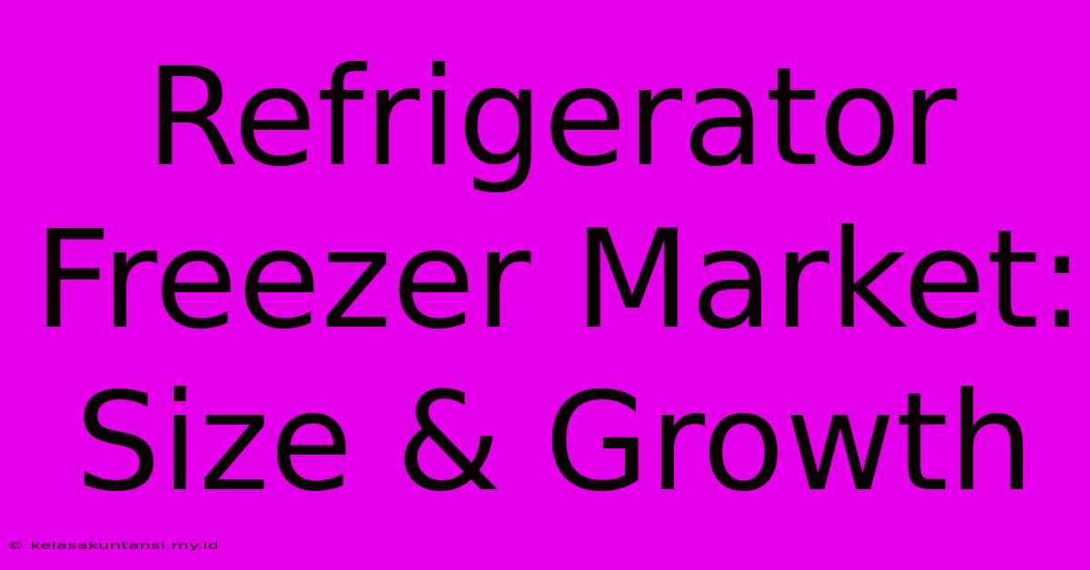 Refrigerator Freezer Market: Size & Growth