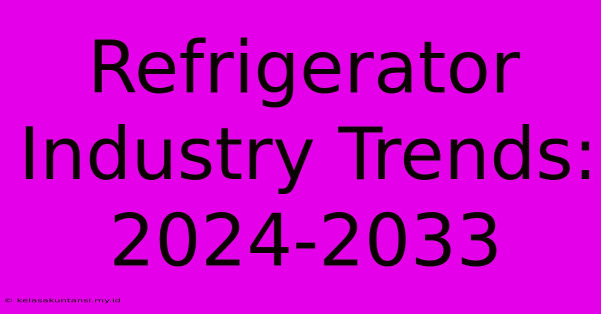 Refrigerator Industry Trends: 2024-2033