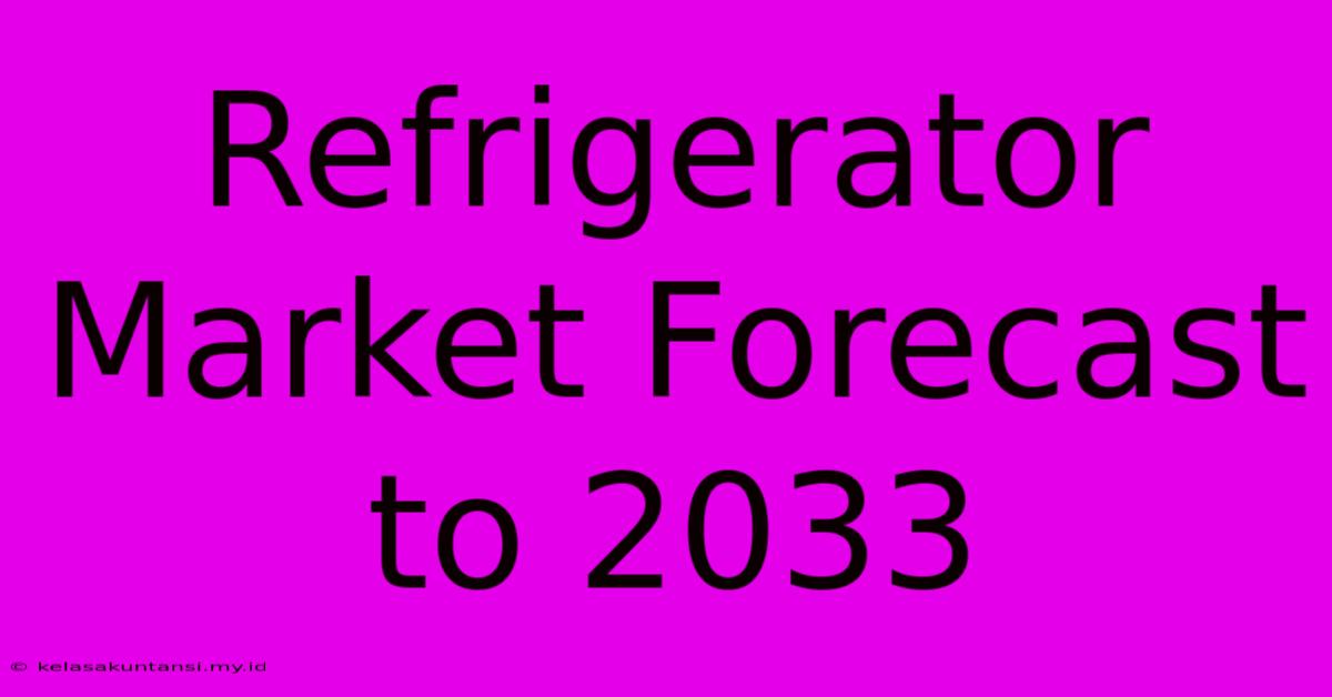 Refrigerator Market Forecast To 2033