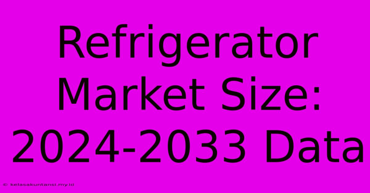 Refrigerator Market Size: 2024-2033 Data