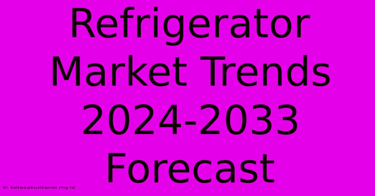 Refrigerator Market Trends 2024-2033 Forecast