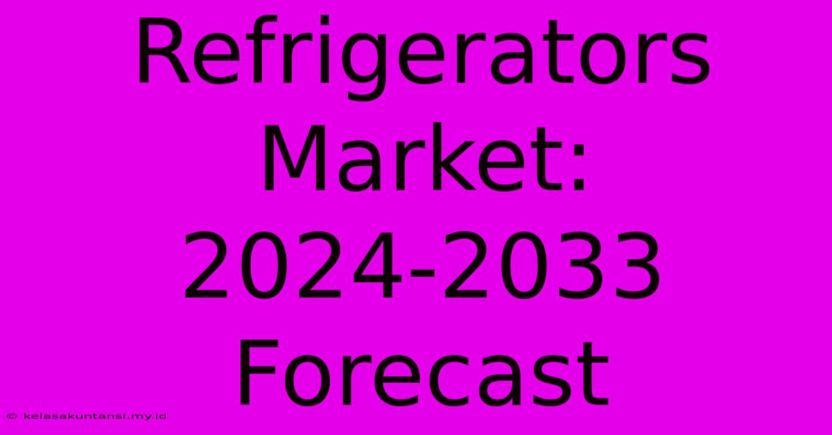 Refrigerators Market: 2024-2033 Forecast