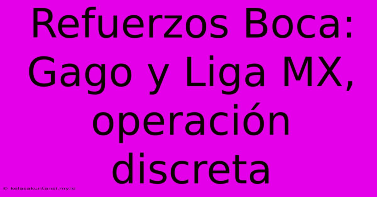 Refuerzos Boca: Gago Y Liga MX, Operación Discreta