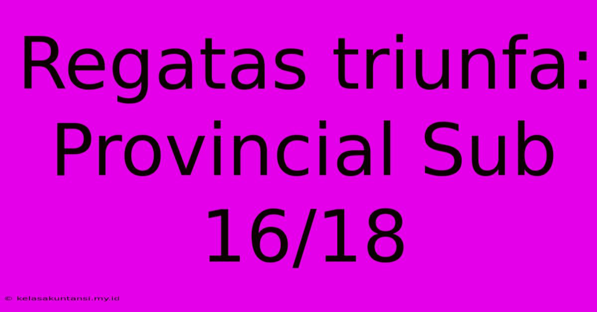 Regatas Triunfa: Provincial Sub 16/18