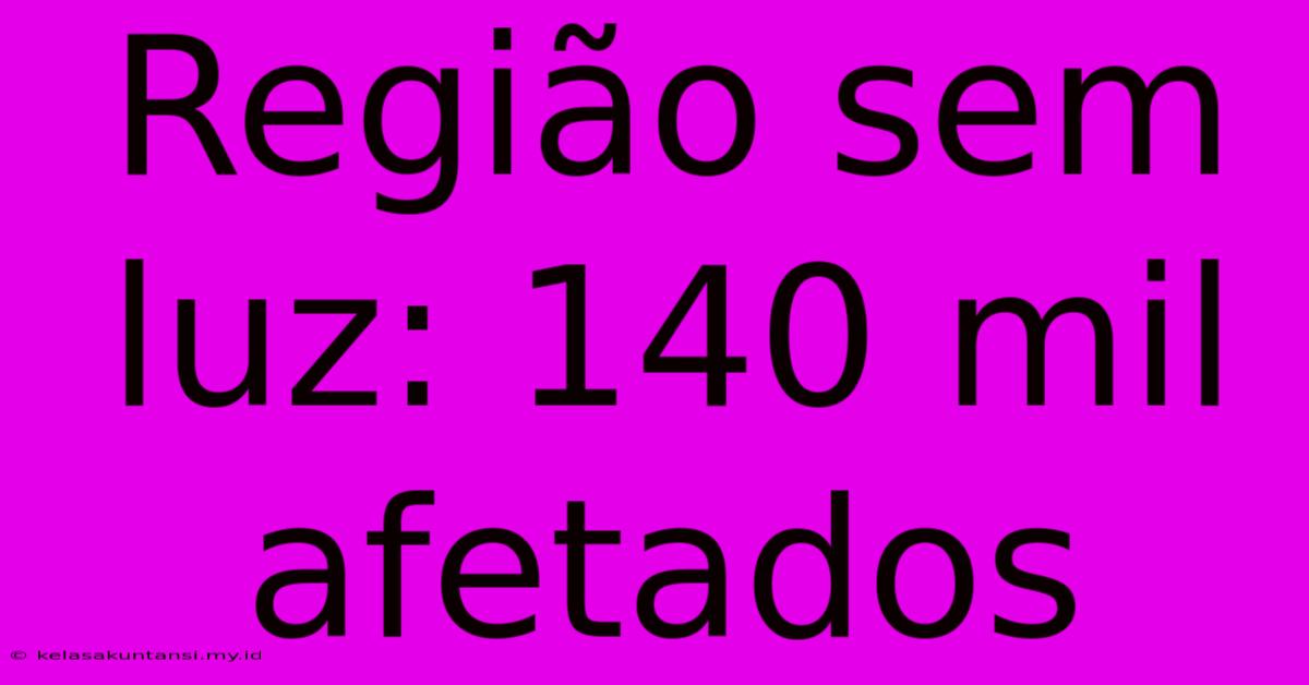 Região Sem Luz: 140 Mil Afetados