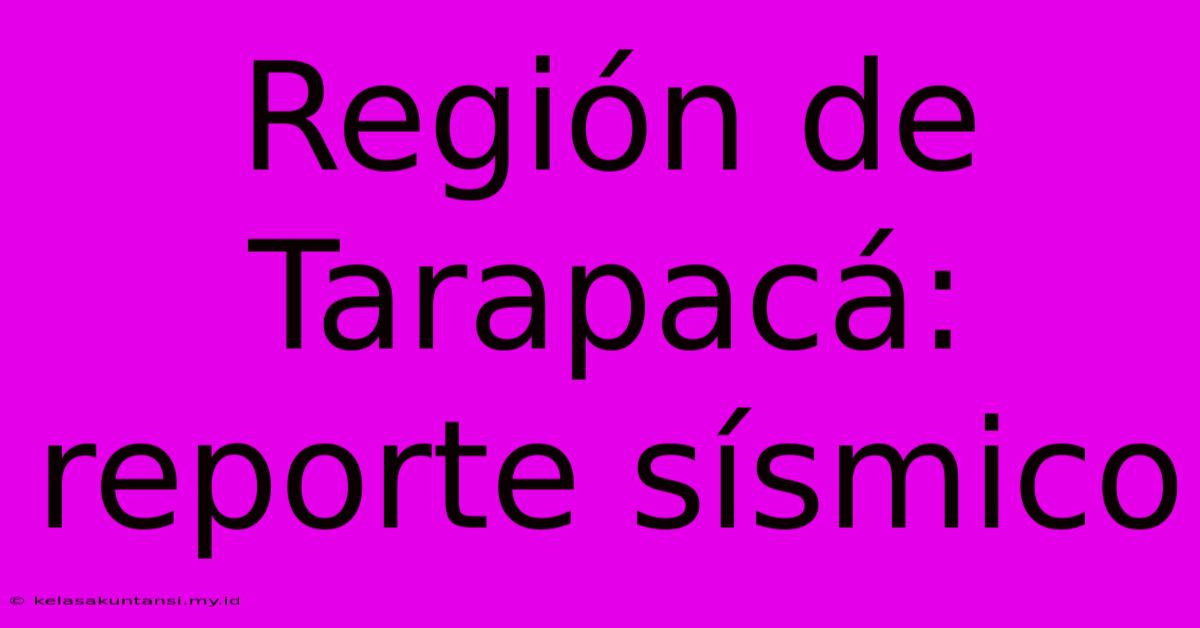 Región De Tarapacá: Reporte Sísmico