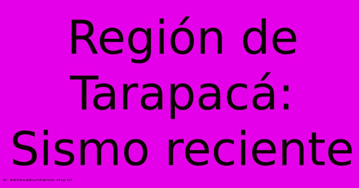 Región De Tarapacá: Sismo Reciente