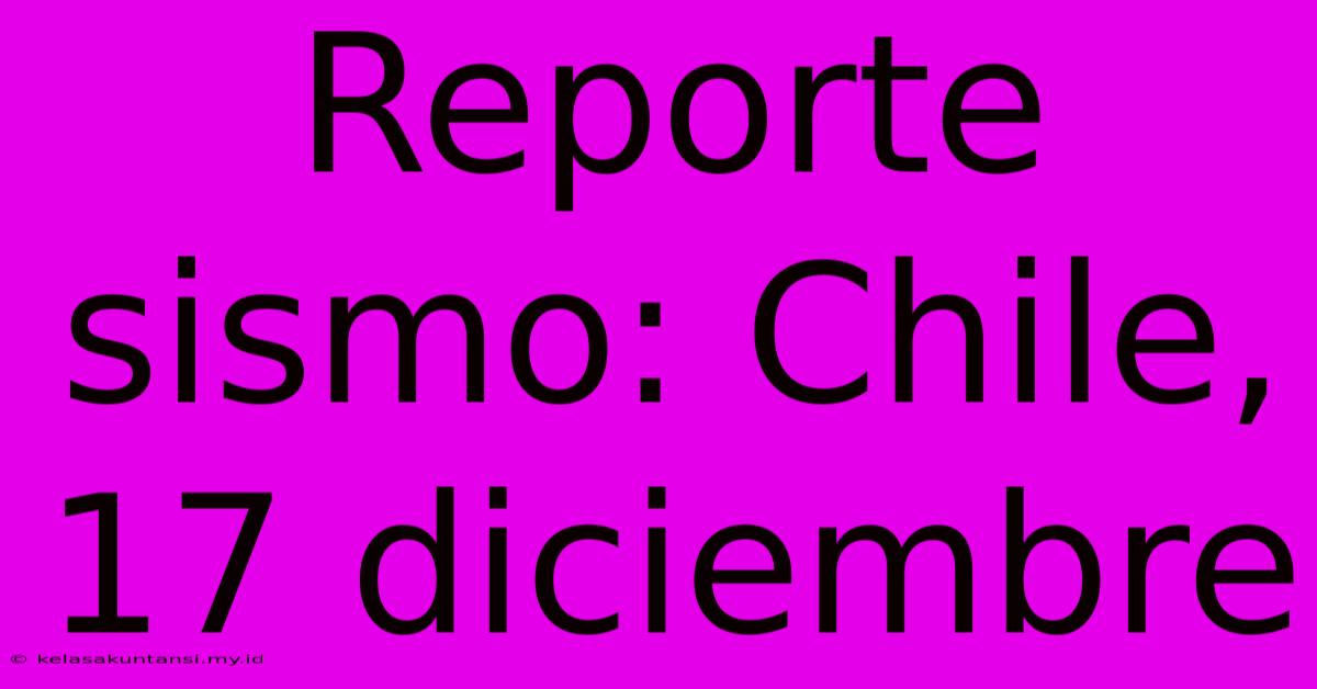 Reporte Sismo: Chile, 17 Diciembre