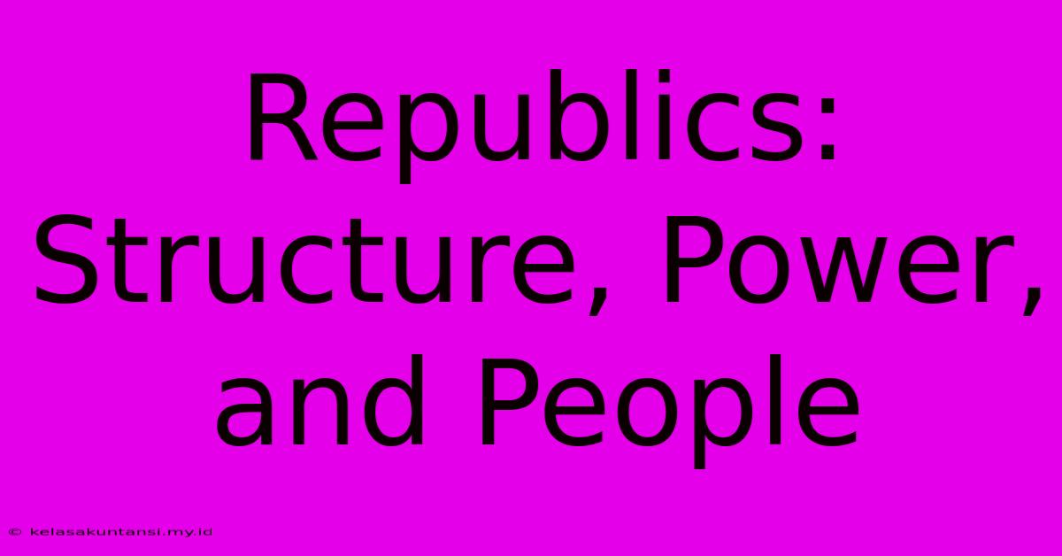 Republics:  Structure, Power, And People