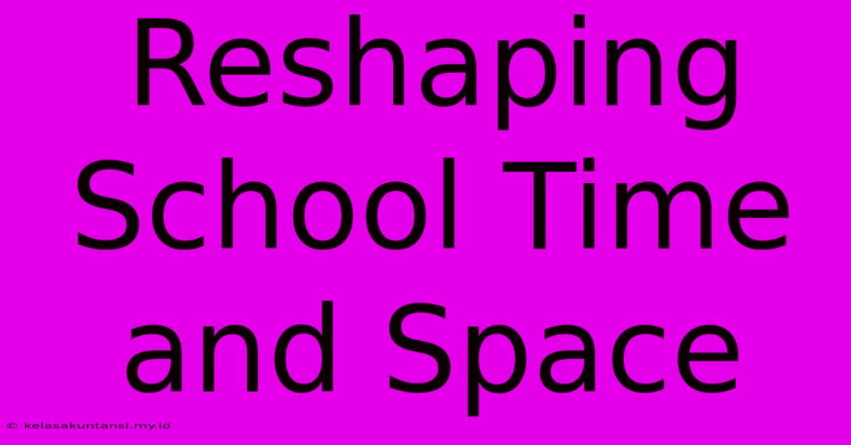 Reshaping School Time And Space