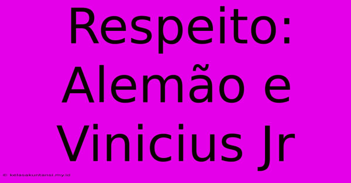 Respeito: Alemão E Vinicius Jr