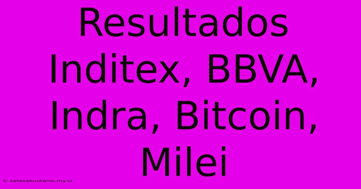 Resultados Inditex, BBVA, Indra, Bitcoin, Milei