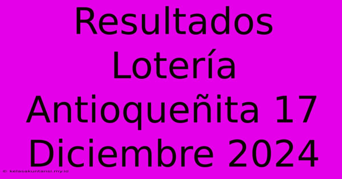 Resultados Lotería Antioqueñita 17 Diciembre 2024