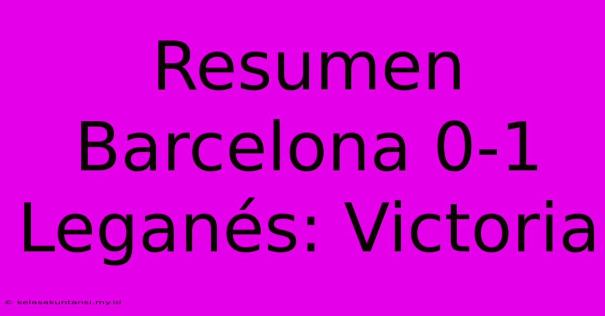 Resumen Barcelona 0-1 Leganés: Victoria