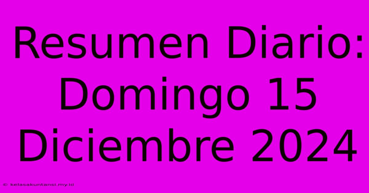 Resumen Diario: Domingo 15 Diciembre 2024