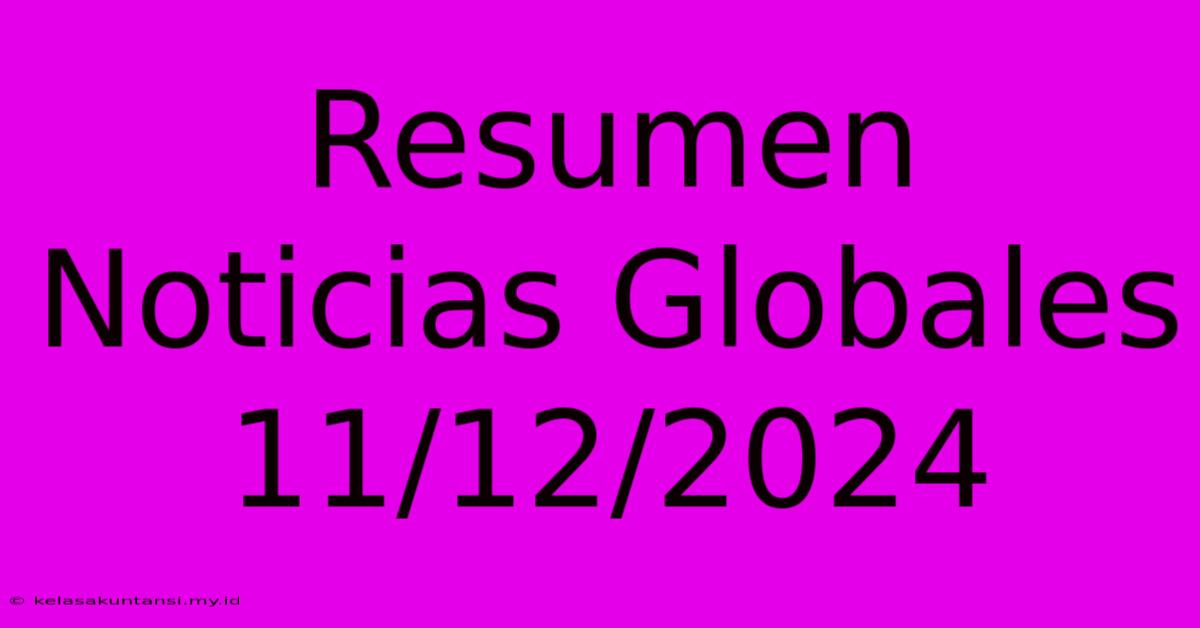 Resumen Noticias Globales 11/12/2024