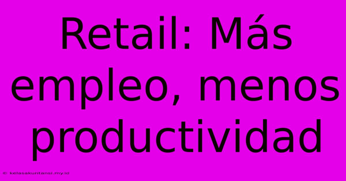 Retail: Más Empleo, Menos Productividad