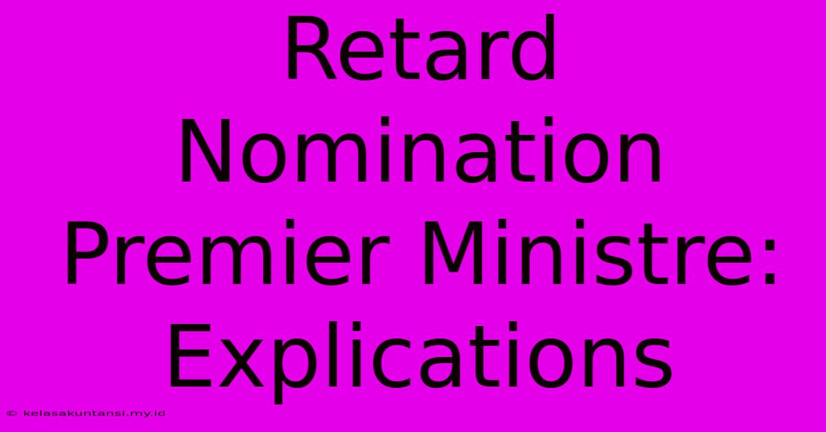 Retard Nomination Premier Ministre: Explications