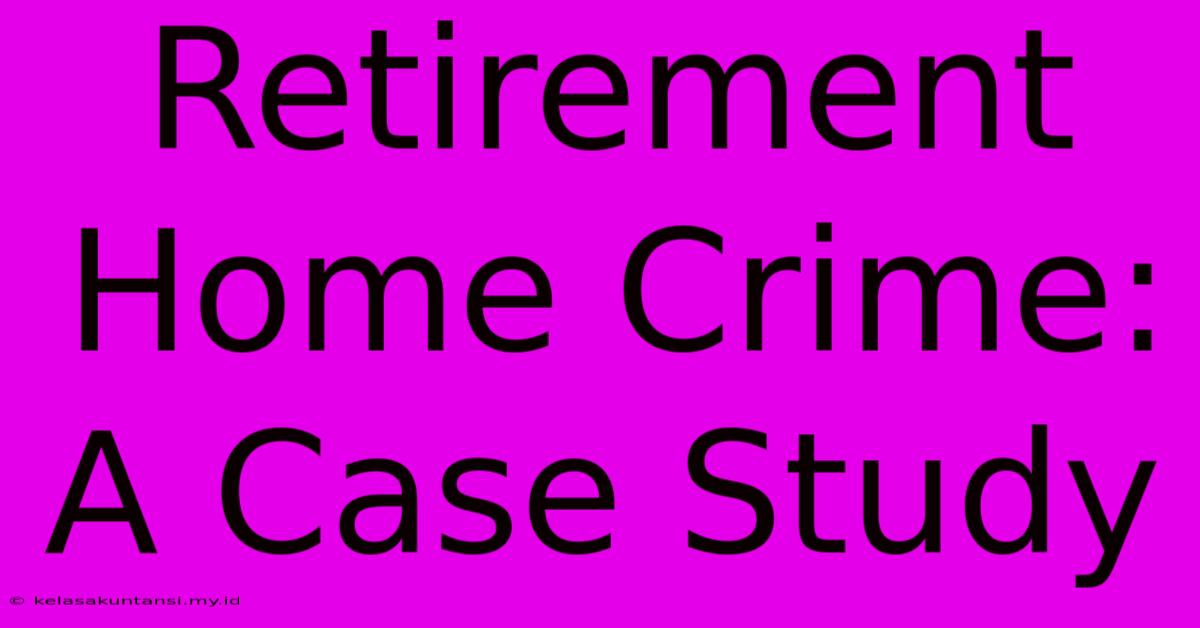 Retirement Home Crime: A Case Study