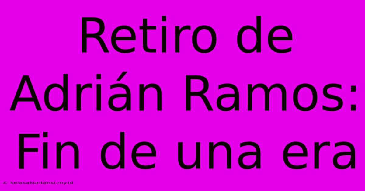 Retiro De Adrián Ramos: Fin De Una Era