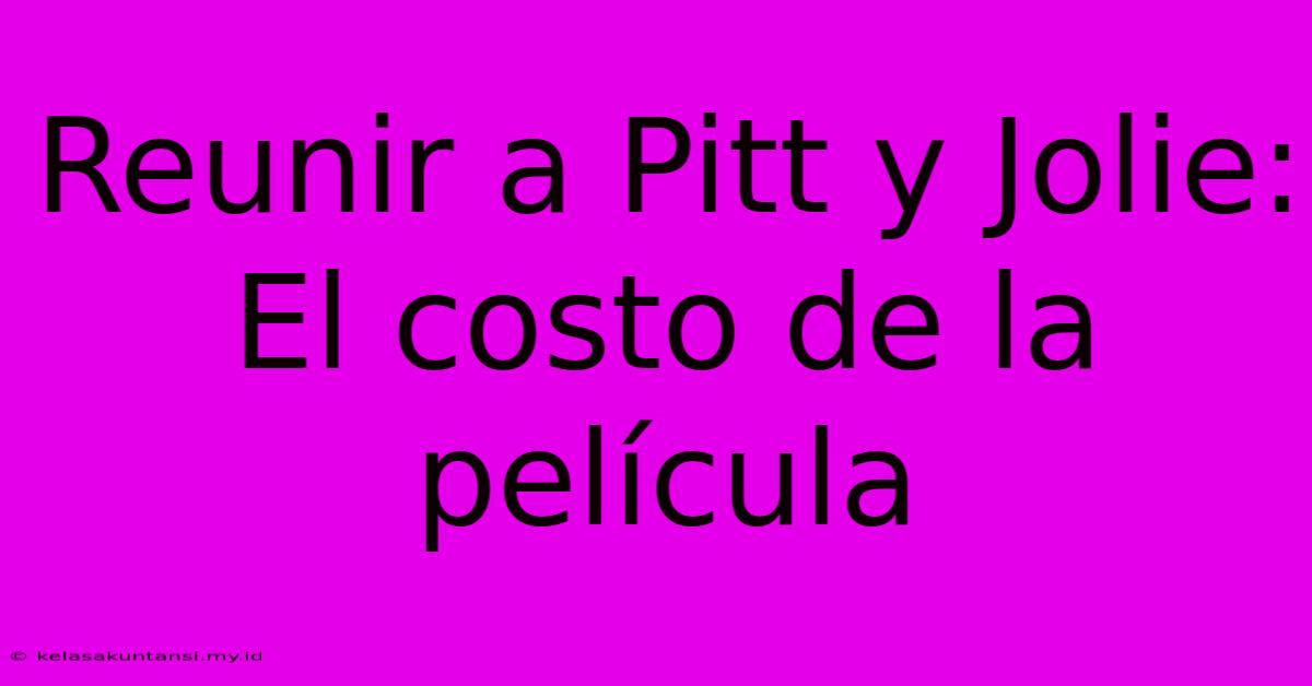 Reunir A Pitt Y Jolie:  El Costo De La Película