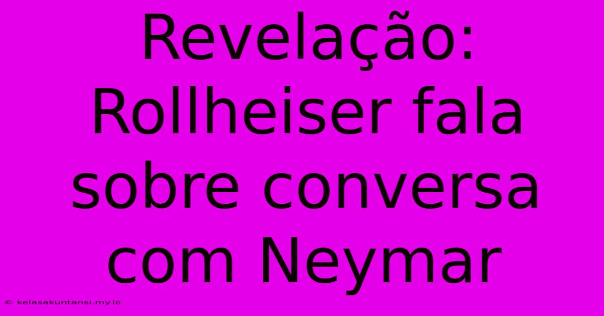 Revelação: Rollheiser Fala Sobre Conversa Com Neymar