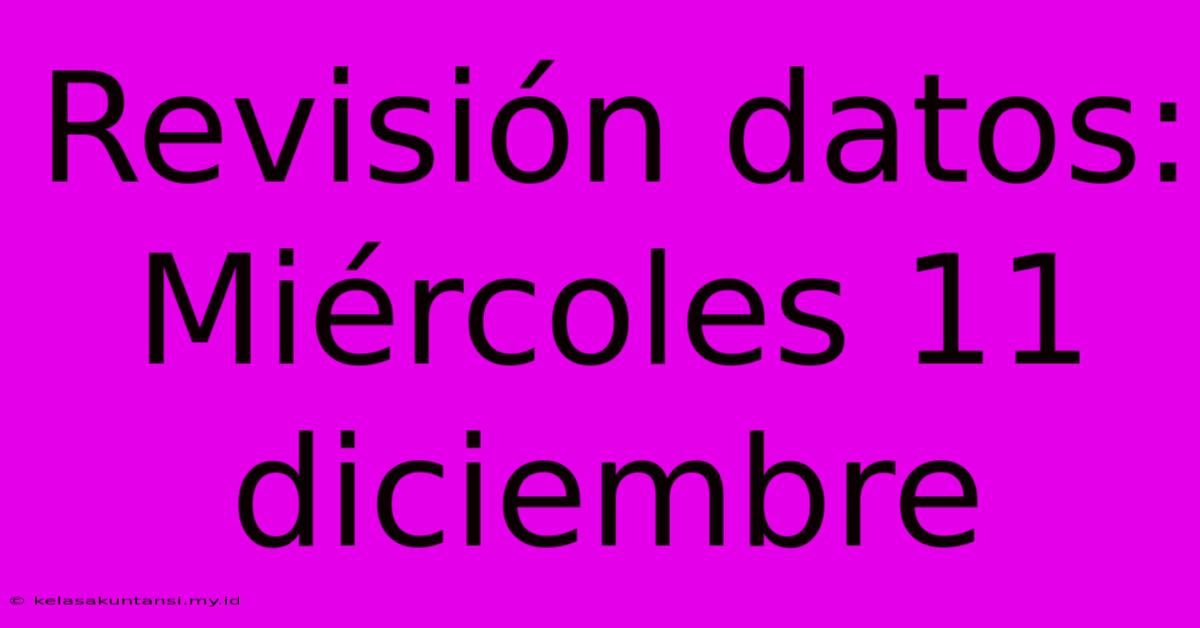 Revisión Datos: Miércoles 11 Diciembre